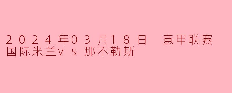 意甲焦点战:国际米兰主场力擒那不勒斯,继续领跑积分榜